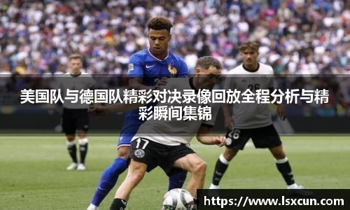美国队与德国队精彩对决录像回放全程分析与精彩瞬间集锦