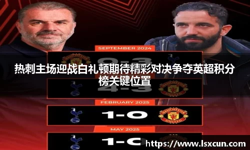 热刺主场迎战白礼顿期待精彩对决争夺英超积分榜关键位置