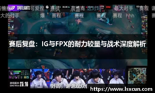 赛后复盘：IG与FPX的耐力较量与战术深度解析