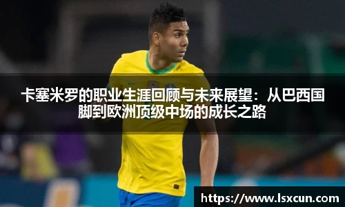卡塞米罗的职业生涯回顾与未来展望：从巴西国脚到欧洲顶级中场的成长之路